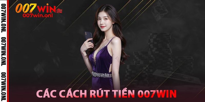 Rút Tiền 007WIN – Giao Dịch Đơn Giản, Hỗ Trợ Nhiệt Tình 3 Các Cách rút tiền 007win