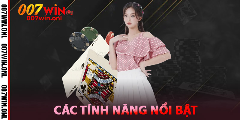 Xì Dách 007WIN – Giải Trí Căng Não, Rút Thưởng Siêu Tốc 3 Các Tính Năng Nổi Bật Của Xì Dách 007win