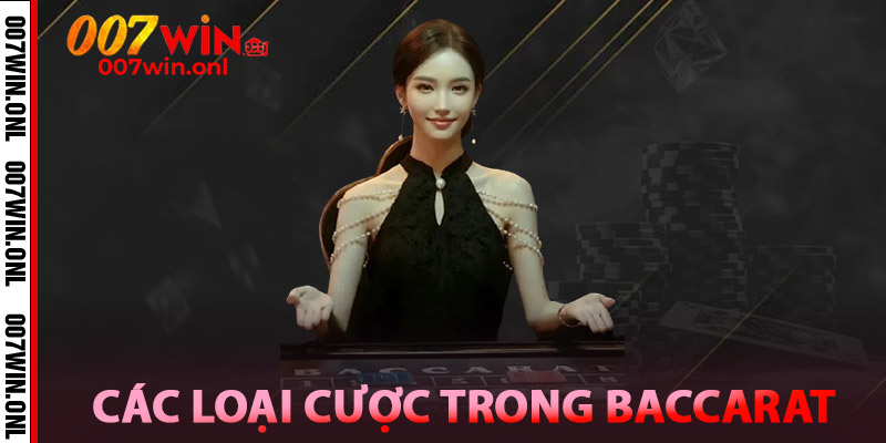 Các loại cược trong Baccarat 007win