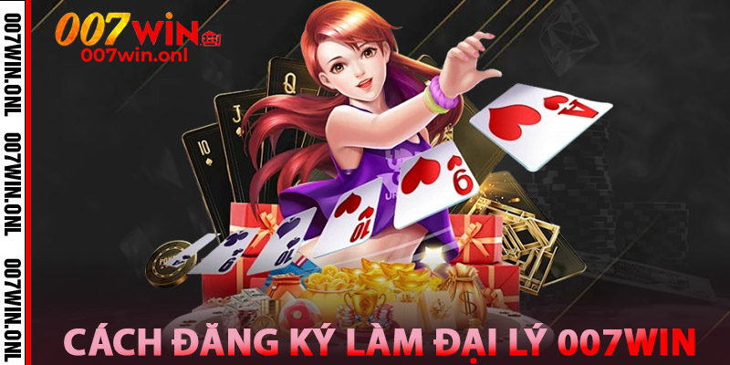 Đại Lý 007WIN – Cơ Hội Kinh Doanh Không Giới Hạn Toàn Quốc 3 Cách đăng ký làm Đại Lý 007win