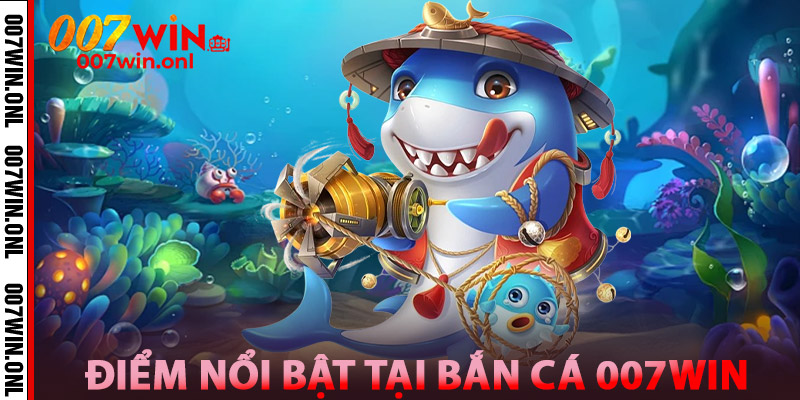 Điểm nổi bật tại Bắn Cá 007WIN