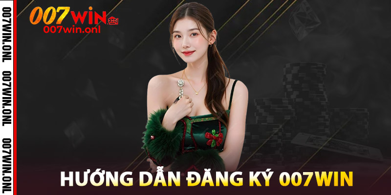Đăng Ký 007WIN - Đăng Ký Siêu Nhanh, Ưu Đãi Cực Mạnh 2 Hướng dẫn Đăng ký 007WIN