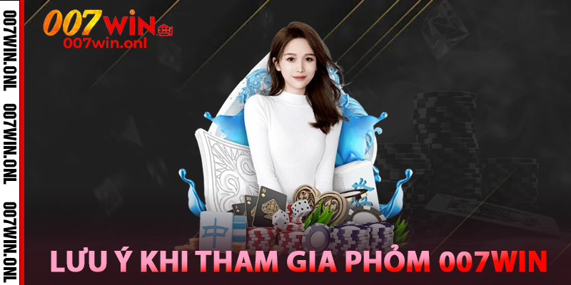 Phỏm 007WIN – Trí Tuệ Cạnh Tranh, Giải Thưởng Đầy Tay 2 Những lưu ý khi tham gia Phỏm 007win