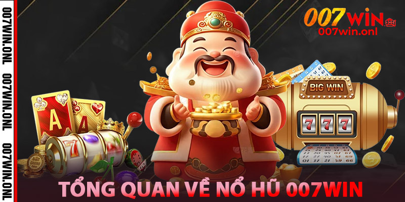 Tổng Quan Về Nổ Hũ 007WIN